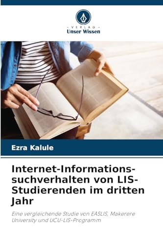 Internet-Informations- suchverhalten von LIS-Studierenden im dritten Jahr: Eine vergleichende Studie von EASLIS, Makerere University und UCU-LIS-Programm von Verlag Unser Wissen