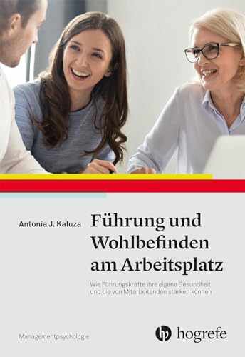 Führung und Wohlbefinden am Arbeitsplatz: Wie Führungskräfte ihre eigene Gesundheit und die von Mitarbeitenden stärken können (Managementpsychologie) von Hogrefe Verlag