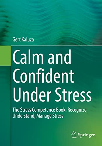 Calm and Confident Under Stress: The Stress Competence Book: Recognize, Understand, Manage Stress von Springer