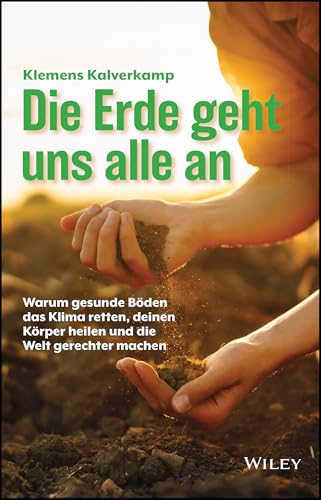 Die Erde geht uns alle an: Warum gesunde Böden das Klima retten, deinen Körper heilen und die Welt gerechter machen von Wiley-VCH