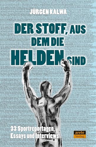 Der Stoff, aus dem die Helden sind: 33 Sportreportagen, Essays und Interviews