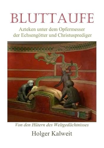 Bluttaufe: Azteken unter dem Opfermesser der Echsengötter und Christusprediger Bluttaufe: Azteken unter dem Opfermesser der Echsengötter und Christusprediger