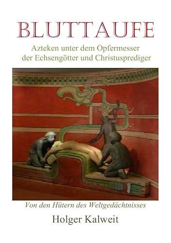 Bluttaufe: Azteken unter dem Opfermesser der Echsengötter und Christusprediger