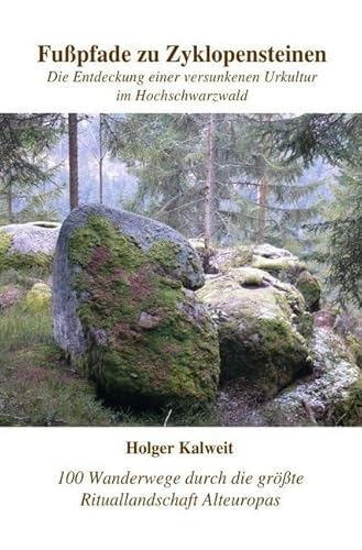 Fußpfade zu Zyklopensteinen: Die Entdeckung einer versunkenen Urkultur im Hochschwarzwald Fußpfade zu Zyklopensteinen: Die Entdeckung einer versunkenen Urkultur im Hochschwarzwald