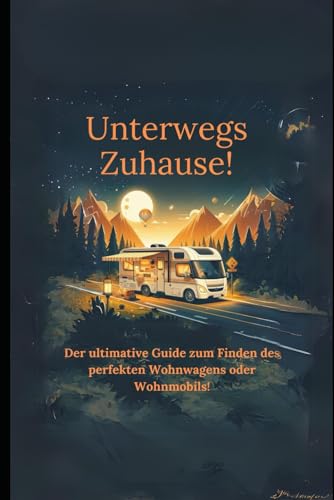 Unterwegs Zuhause!: Der ultimative Guide zum Finden des perfekten Wohnwagens oder Wohnmobils! Mit Checklisten!