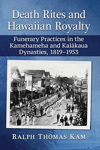 Death Rites and Hawaiian Royalty: Funerary Practices in the Kamehameha and Kalakaua Dynasties, 1819–1953