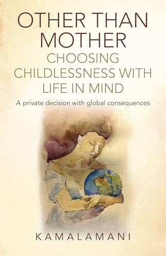 Other Than Mother - Choosing Childlessness with Life in Mind: A Private Decision with Global Consequences