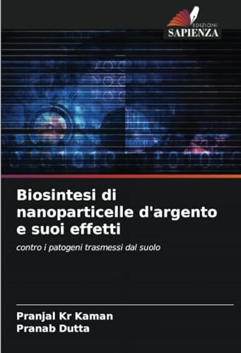 Biosintesi di nanoparticelle d'argento e suoi effetti: contro i patogeni trasmessi dal suolo von Edizioni Sapienza