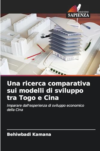 Una ricerca comparativa sui modelli di sviluppo tra Togo e Cina: Imparare dall'esperienza di sviluppo economico della Cina von Edizioni Sapienza