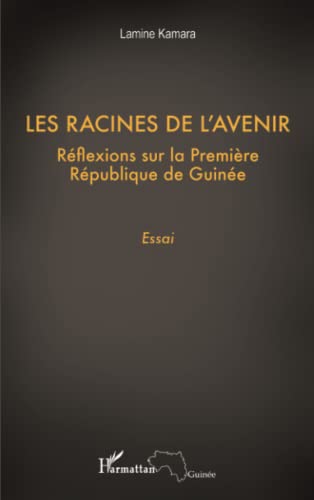 Les racines de l'avenir: Réflexions sur la première République de Guinée Essai