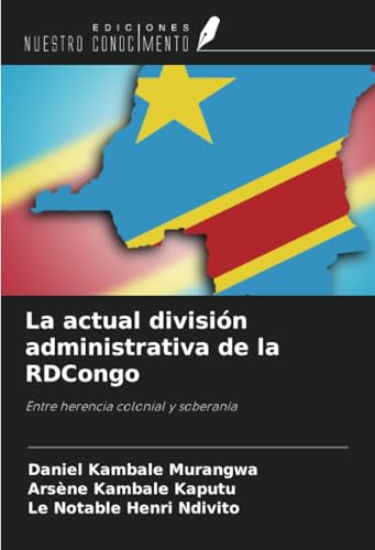 La actual división administrativa de la RDCongo: Entre herencia colonial y soberanía von Ediciones Nuestro Conocimiento