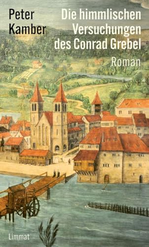 Die himmlischen Versuchungen des Conrad Grebel: Roman von Limmat