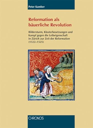 Reformation als bäuerliche Revolution: Bildersturm, Klosterbesetzungen und Kampf gegen die Leibeigenschaft in Zürich zur Zeit der Reformation (1522-1525)