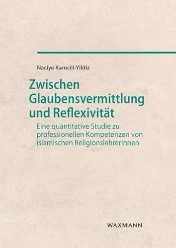 Zwischen Glaubensvermittlung und Reflexivität: Eine quantitative Studie zu professionellen Kompetenzen von islamischen ReligionslehrerInnen (Internationale Hochschulschriften) von Waxmann Verlag GmbH
