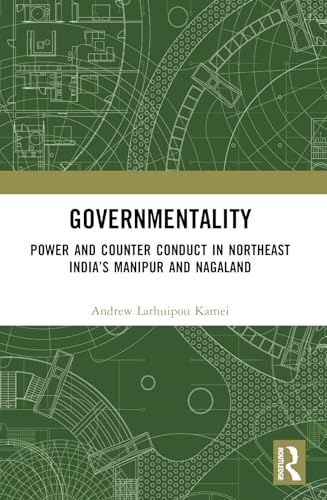 Governmentality: Power and Counter Conduct in Northeast India's Manipur and Nagaland Governmentality: Power and Counter Conduct in Northeast India's Manipur and Nagaland von Routledge India