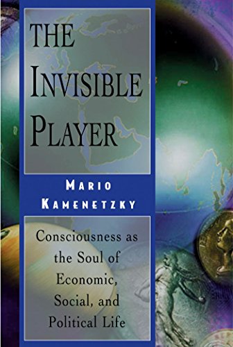 The Invisible Player: Consciousness as the Soul of Economic, Social, and Political Life The Invisible Player: Consciousness as the Soul of Economic, Social, and Political Life