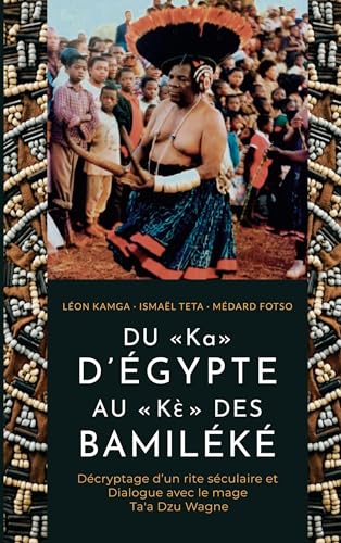 DU « Ka » D'ÉGYPTE AU « Kè» DES BAMILÉKÉ: Décryptage d'un rite séculaire et dialogue avec le mage Ta'a Dzu Wagne von Books on Demand