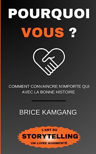 POURQUOI VOUS ?: Comment convaincre n'importe qui avec la bonne histoire