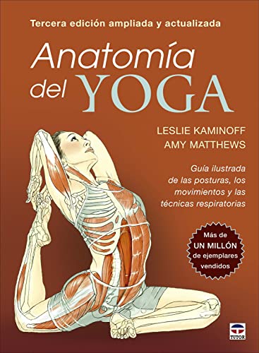 Anatomía del yoga. Tercera edición ampliada y actualizada: Guía ilustrada de las posturas, los movimientos y las técnicas respiratorias Anatomía del yoga. Tercera edición ampliada y actualizada: Guía ilustrada de las posturas, los movimientos y las técnicas respiratorias
