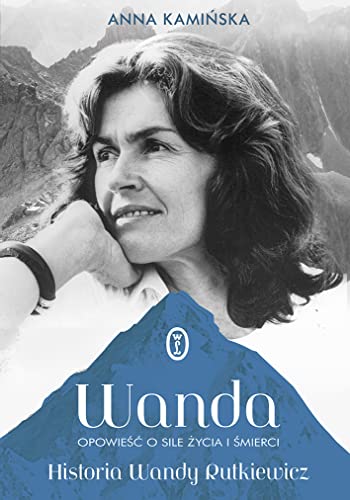 Wanda: Opowieść o sile życia i śmierci. Historia Wandy Rutkiewicz Wanda: Opowieść o sile życia i śmierci. Historia Wandy Rutkiewicz