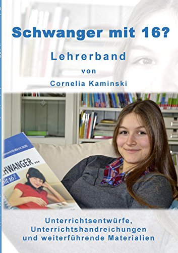Schwanger mit 16? - Lehrerband: Unterrichtsentwürfe, Unterrichtshandreichungen und weiterführende Materialien von Books on Demand