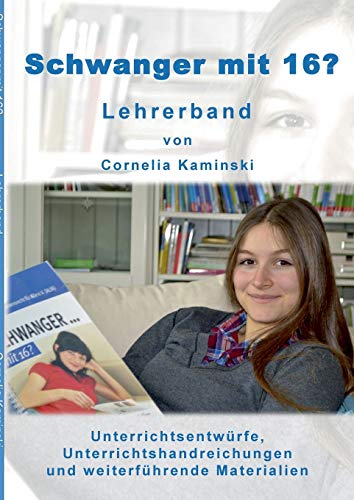 Schwanger mit 16? - Lehrerband: Unterrichtsentwürfe, Unterrichtshandreichungen und weiterführende Materialien Schwanger mit 16? - Lehrerband: Unterrichtsentwürfe, Unterrichtshandreichungen und weiterführende Materialien