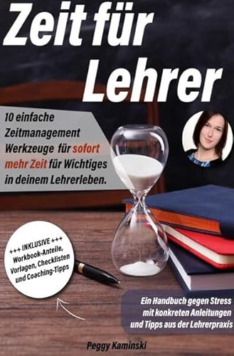 Zeit für Lehrer: 10 einfache Zeitmanagement Werkzeuge für sofort mehr Zeit für Wichtiges in deinem Lehrerleben. Ein Handbuch gegen Stress mit konkreten Anleitungen und Tipps aus der Lehrerpraxis