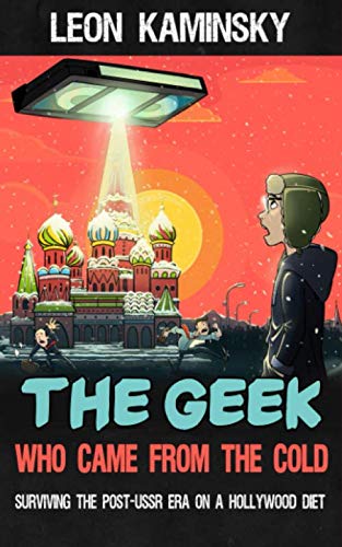 The Geek Who Came from the Cold: Surviving the Post-USSR Era on a Hollywood Diet von Bunthorne Press