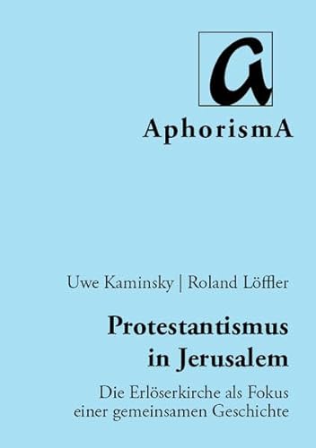 Protestantismus in Jerusalem: Die Erlöserkirche als Fokus einer gemeinsamen Geschichte (AphorismA Reihe Kleine Texte)