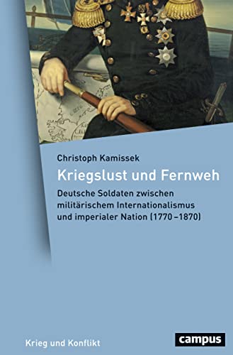 Kriegslust und Fernweh: Deutsche Soldaten zwischen militärischem Internationalismus und imperialer Nation (1770-1870) (Krieg und Konflikt, 2) von Campus Verlag