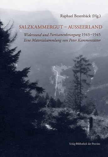 Salzkammergut – Ausseerland: Widerstand und Partisanenbewegung 1943–1945 · Eine Materialsammlung von Peter Kammerstätter von Bibliothek der Provinz