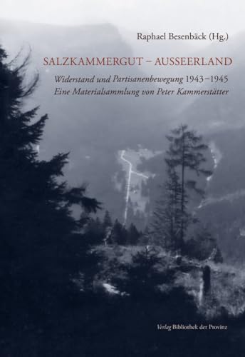 Salzkammergut – Ausseerland: Widerstand und Partisanenbewegung 1943–1945 · Eine Materialsammlung von Peter Kammerstätter von Bibliothek der Provinz