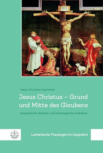 Jesus Christus – Grund und Mitte des Glaubens: Exegetische Studien und theologische Aufsätze (Lutherische Theologie im Gespräch (LThG)) von Evangelische Verlagsansta