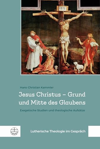 Jesus Christus – Grund und Mitte des Glaubens: Exegetische Studien und theologische Aufsätze (Lutherische Theologie im Gespräch (LThG))