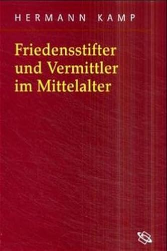 Friedensstifter und Vermittler im Mittelalter: Habil.-Schr. (Symbolische Kommunikation in der Vormoderne: Studien zur Geschichte, Literatur und Kunst)