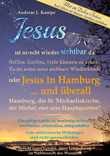 Jesus ist ur-echt wieder sichtbar da Stilles Antlitz, viele können es sehen: Es ist seine neue sichtbare Wiederkunft oder Jesus in Hamburg ... und ... Auf allen ist dieses Antlitz sichtbar von Book on Demand