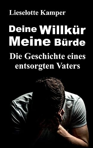 Deine Willkür - Meine Bürde: Die Geschichte eines entsorgten Vaters von tredition