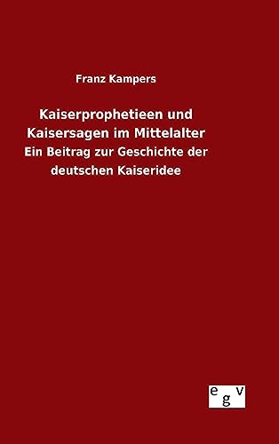 Kaiserprophetieen und Kaisersagen im Mittelalter: Ein Beitrag zur Geschichte der deutschen Kaiseridee