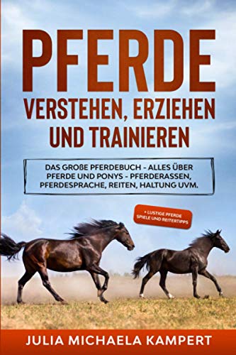 Pferde verstehen, erziehen und trainieren: Das große Pferdebuch - Alles über Pferde und Ponys - Pferderassen, Pferdesprache, Reiten, Haltung uvm. + lustige Pferde Spiele und Reitertipps Pferde verstehen, erziehen und trainieren: Das große Pferdebuch - Alles über Pferde und Ponys - Pferderassen, Pferdesprache, Reiten, Haltung uvm. + lustige Pferde Spiele und Reitertipps