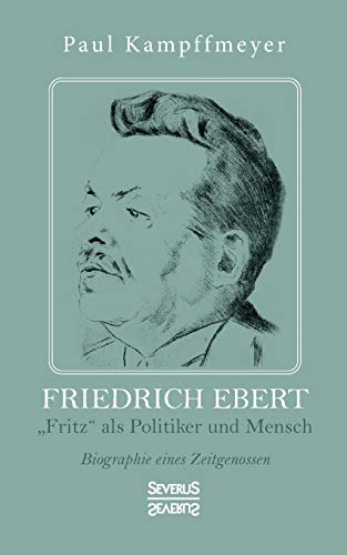 Friedrich Ebert: „Fritz“ als Politiker und Mensch. Biographie eines Zeitgenossen von SEVERUS Verlag