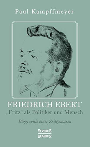 Friedrich Ebert: "Fritz" als Politiker und Mensch. Biographie eines Zeitgenossen von Severus Verlag