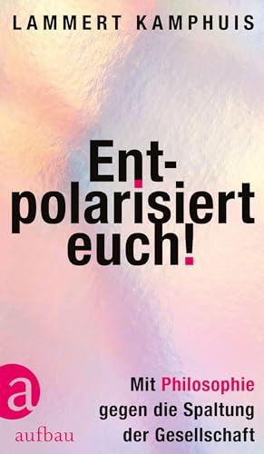 Entpolarisiert euch!: Mit Philosophie gegen die Spaltung der Gesellschaft Entpolarisiert euch!: Mit Philosophie gegen die Spaltung der Gesellschaft von Aufbau