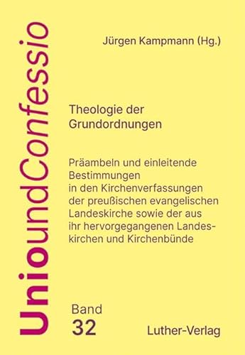 Theologie der Grundordnungen: Präambeln und "einleitende Bestimmungen in den Kirchen"verfassungen der preußischen evangelischen Landeskirche sowie der ... Beilage Synopsen (Unio und Confessio)