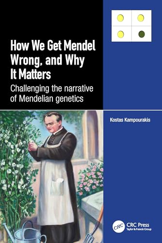 How we Get Mendel Wrong, and Why it Matters: Challenging the narrative of Mendelian genetics von CRC Press