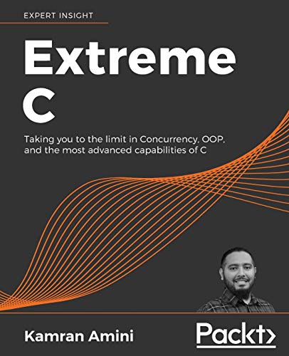Extreme C: Taking you to the limit in Concurrency, OOP, and the most advanced capabilities of C Extreme C: Taking you to the limit in Concurrency, OOP, and the most advanced capabilities of C