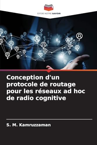 Conception d'un protocole de routage pour les réseaux ad hoc de radio cognitive von Editions Notre Savoir