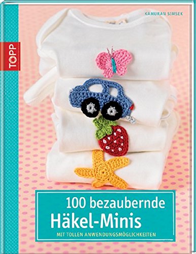 100 bezaubernde Häkelminis: Mit tollen Anwendungsmöglichkeiten von Topp Verlag