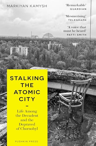 Stalking the Atomic City: Life Among the Decadent and the Depraved of Chornobyl von Pushkin Press