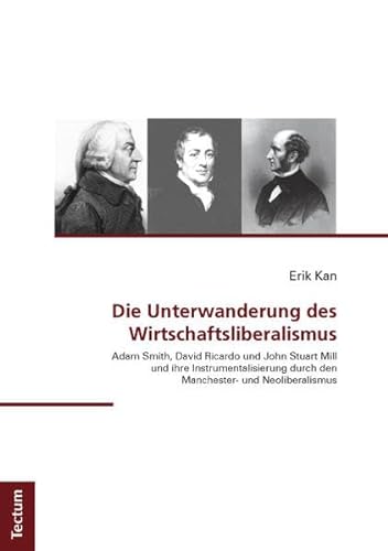 Die Unterwanderung des Wirtschaftsliberalismus: Adam Smith, David Ricardo und John Stuart Mill und ihre Instrumentalisierung durch den Manchester- und Neoliberalismus