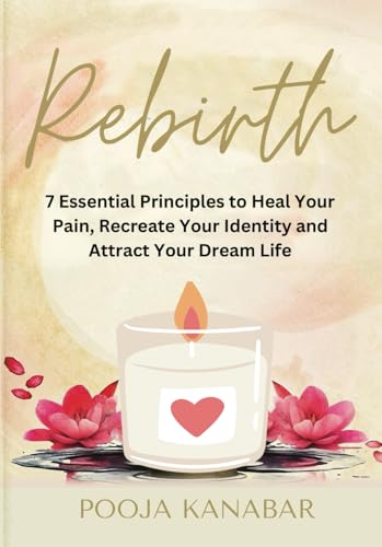 Rebirth: 7 Essential Principles to Heal Your Pain, Recreate Identity and Attract Dream Life Rebirth: 7 Essential Principles to Heal Your Pain, Recreate Identity and Attract Dream Life